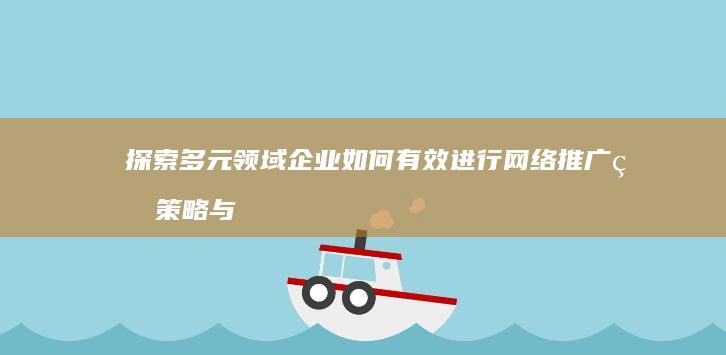 探索多元领域企业如何有效进行网络推广的策略与案例